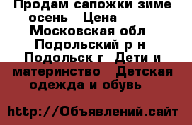 Продам сапожки зиме-осень › Цена ­ 500 - Московская обл., Подольский р-н, Подольск г. Дети и материнство » Детская одежда и обувь   